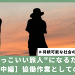 「かっこいい旅人」になるために【中編】:協働作業としての旅
