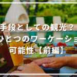 手段としての観光? もうひとつのワーケーションの可能性【前編】
