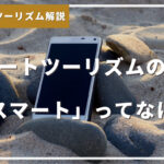 スマートツーリズムの特徴―「スマート」ってなに？＃スマートツーリズム解説