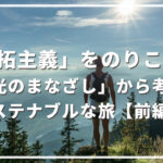 「開拓主義」をのりこえる:「観光のまなざし」から考えるサステナブルな旅【前編】