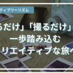 「観るだけ」「撮るだけ」から一歩踏み込むクリエイティブな旅へ